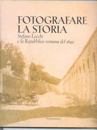 Fotografare la storia. Stefano Lecchi e la Repubblica romana del 1849